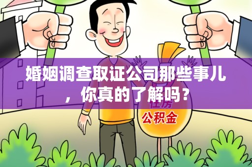 东湖婚姻调查取证公司那些事儿，你真的了解吗？